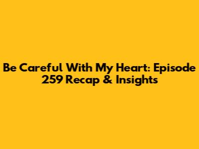 Be Careful With My Heart: Episode 259 Recap & Insights