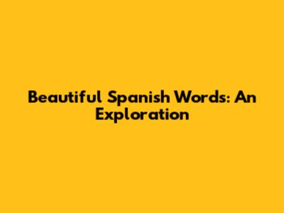 Beautiful Spanish Words: An Exploration