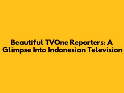 Beautiful TVOne Reporters: A Glimpse Into Indonesian Television