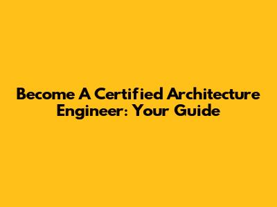 Become A Certified Architecture Engineer: Your Guide