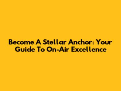 Become A Stellar Anchor: Your Guide To On-Air Excellence