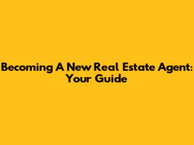 Becoming A New Real Estate Agent: Your Guide