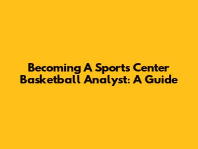 Becoming A Sports Center Basketball Analyst: A Guide
