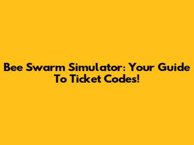 Bee Swarm Simulator: Your Guide To Ticket Codes!
