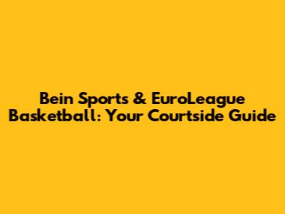 Bein Sports & EuroLeague Basketball: Your Courtside Guide