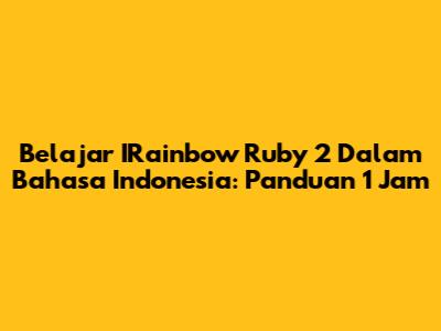Belajar IRainbow Ruby 2 Dalam Bahasa Indonesia: Panduan 1 Jam