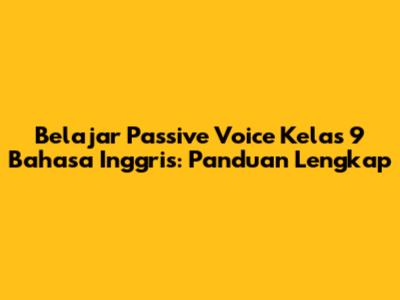 Belajar Passive Voice Kelas 9 Bahasa Inggris: Panduan Lengkap