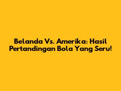 Belanda Vs. Amerika: Hasil Pertandingan Bola Yang Seru!