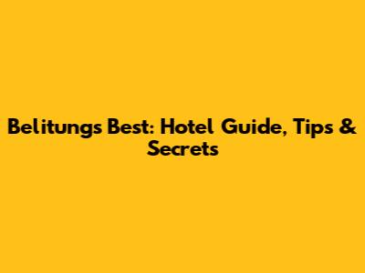 Belitung's Best: Hotel Guide, Tips & Secrets