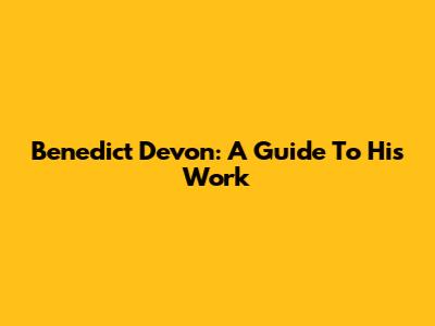 Benedict Devon: A Guide To His Work