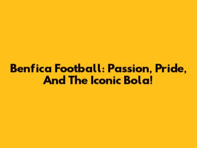 Benfica Football: Passion, Pride, And The Iconic Bola!