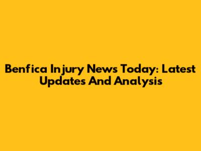 Benfica Injury News Today: Latest Updates And Analysis