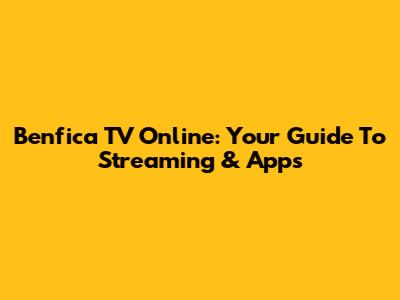 Benfica TV Online: Your Guide To Streaming & Apps