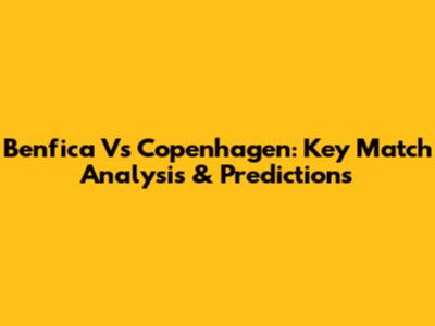 Benfica Vs Copenhagen: Key Match Analysis & Predictions