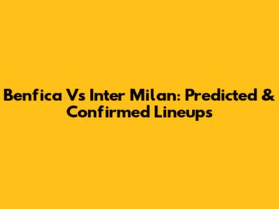 Benfica Vs Inter Milan: Predicted & Confirmed Lineups
