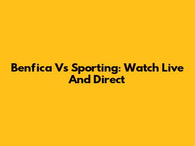 Benfica Vs Sporting: Watch Live And Direct