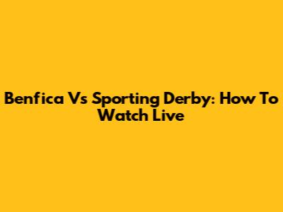 Benfica Vs Sporting Derby: How To Watch Live