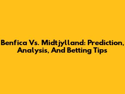Benfica Vs. Midtjylland: Prediction, Analysis, And Betting Tips