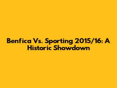 Benfica Vs. Sporting 2015/16: A Historic Showdown