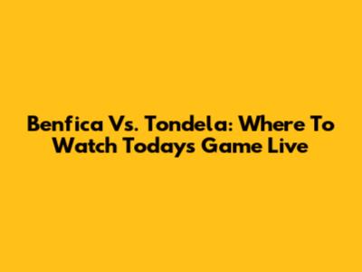 Benfica Vs. Tondela: Where To Watch Today's Game Live
