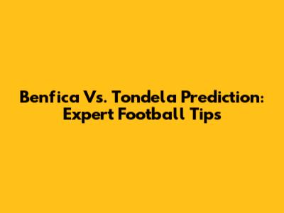 Benfica Vs. Tondela Prediction: Expert Football Tips