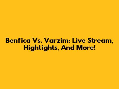 Benfica Vs. Varzim: Live Stream, Highlights, And More!