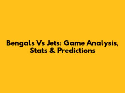 Bengals Vs Jets: Game Analysis, Stats & Predictions
