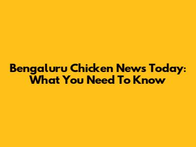 Bengaluru Chicken News Today: What You Need To Know
