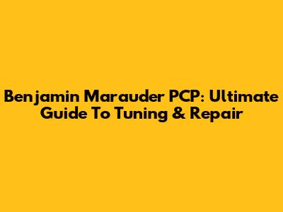 Benjamin Marauder PCP: Ultimate Guide To Tuning & Repair