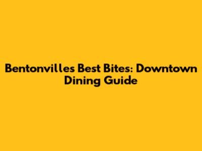 Bentonville's Best Bites: Downtown Dining Guide