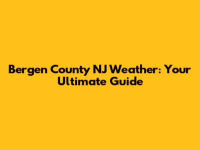 Bergen County NJ Weather: Your Ultimate Guide