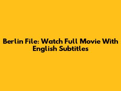 Berlin File: Watch Full Movie With English Subtitles