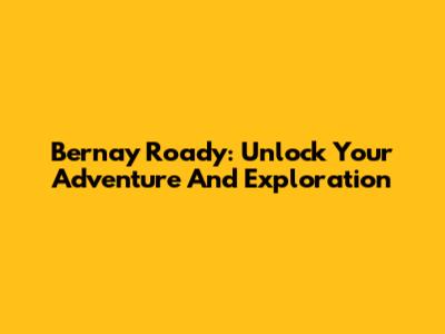 Bernay Roady: Unlock Your Adventure And Exploration