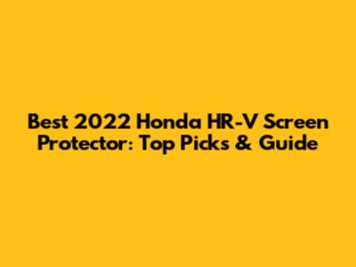 Best 2022 Honda HR-V Screen Protector: Top Picks & Guide