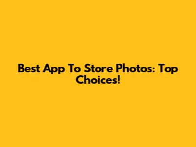 Best App To Store Photos: Top Choices!