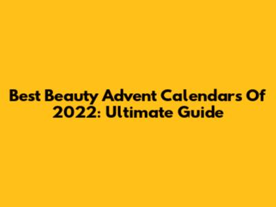 Best Beauty Advent Calendars Of 2022: Ultimate Guide