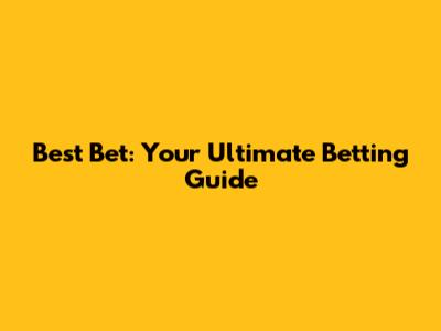Best Bet: Your Ultimate Betting Guide