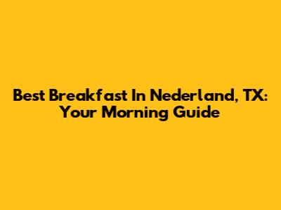 Best Breakfast In Nederland, TX: Your Morning Guide