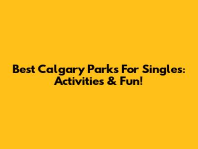 Best Calgary Parks For Singles: Activities & Fun!