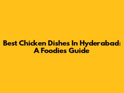 Best Chicken Dishes In Hyderabad: A Foodie's Guide