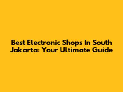 Best Electronic Shops In South Jakarta: Your Ultimate Guide