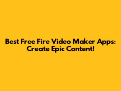 Best Free Fire Video Maker Apps: Create Epic Content!