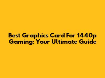Best Graphics Card For 1440p Gaming: Your Ultimate Guide