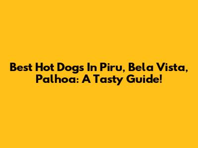 Best Hot Dogs In Piru, Bela Vista, Palhoa: A Tasty Guide!
