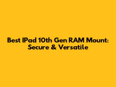 Best IPad 10th Gen RAM Mount: Secure & Versatile