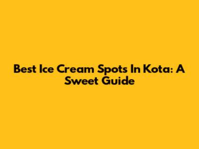 Best Ice Cream Spots In Kota: A Sweet Guide