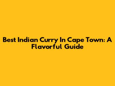 Best Indian Curry In Cape Town: A Flavorful Guide