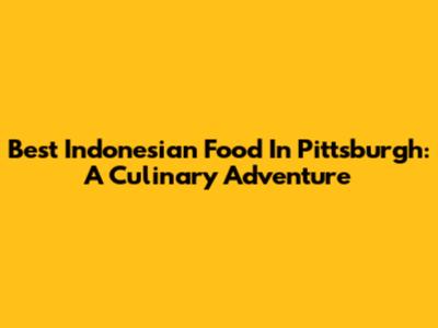 Best Indonesian Food In Pittsburgh: A Culinary Adventure