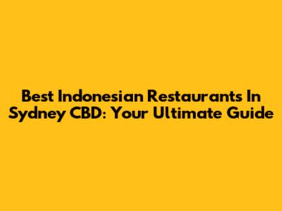 Best Indonesian Restaurants In Sydney CBD: Your Ultimate Guide