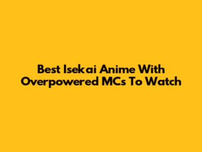 Best Isekai Anime With Overpowered MCs To Watch